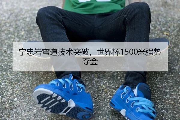 宁忠岩弯道技术突破，世界杯1500米强势夺金