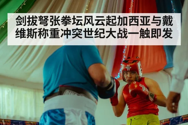 剑拔弩张拳坛风云起加西亚与戴维斯称重冲突世纪大战一触即发